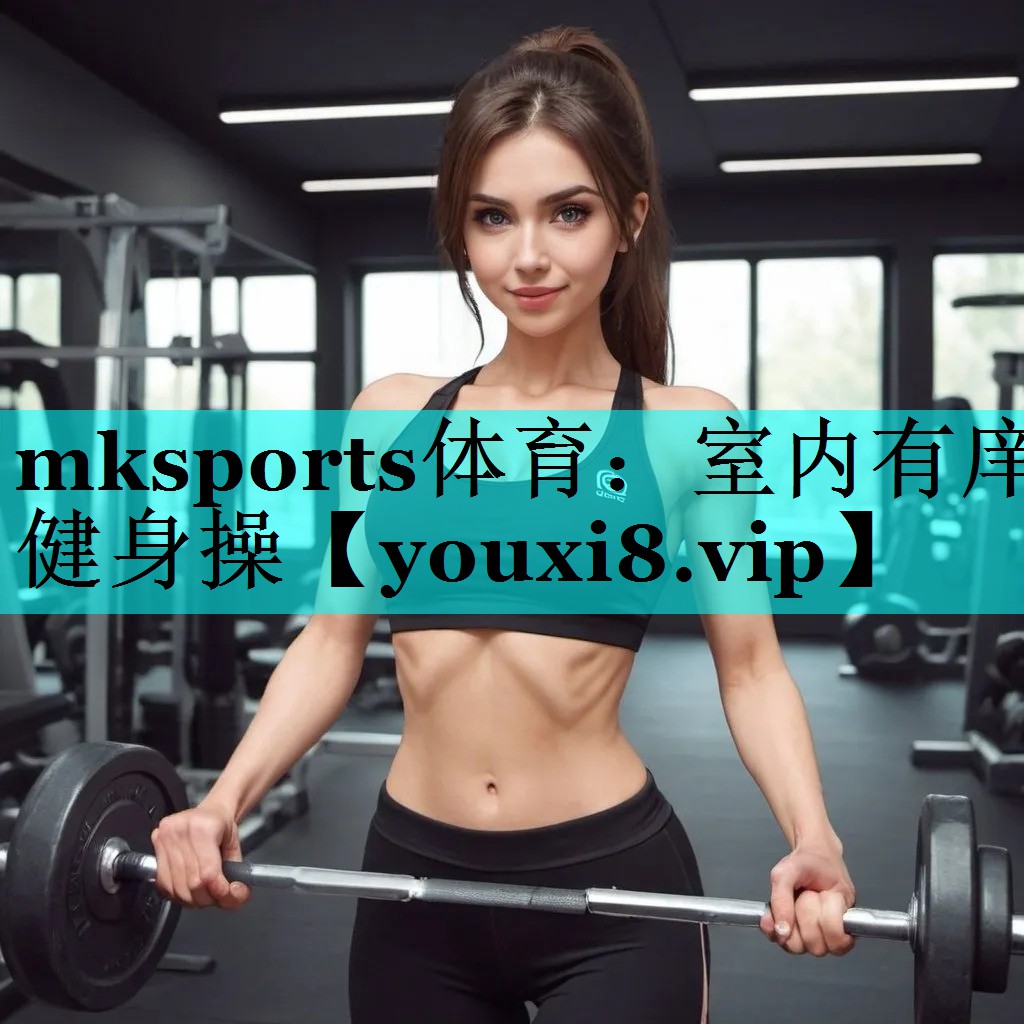 mksports体育：室内有庠健身操