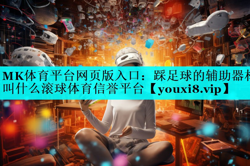 MK体育平台网页版入口：踩足球的辅助器材叫什么滚球体育信誉平台