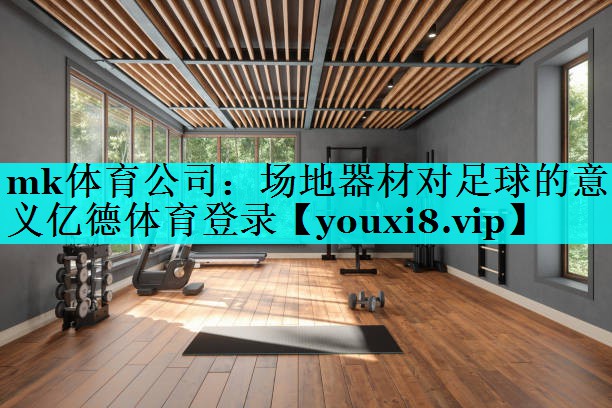mk体育公司：场地器材对足球的意义亿德体育登录