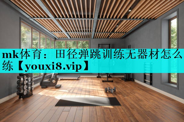 mk体育：田径弹跳训练无器材怎么练