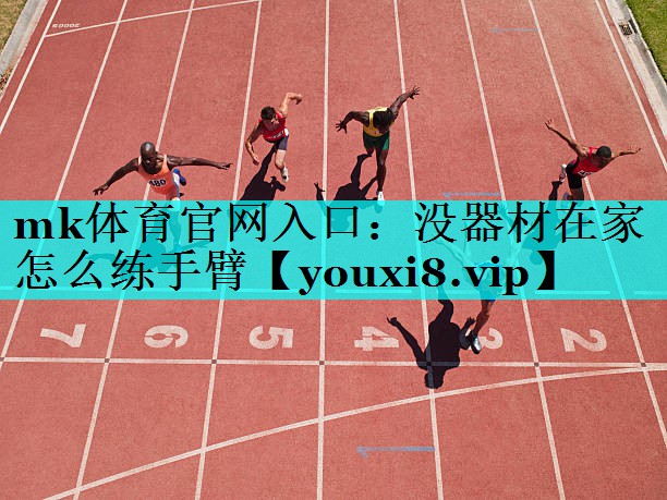 mk体育官网入口：没器材在家怎么练手臂