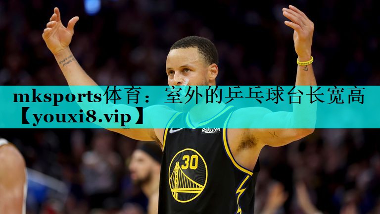 mksports体育：室外的乒乓球台长宽高