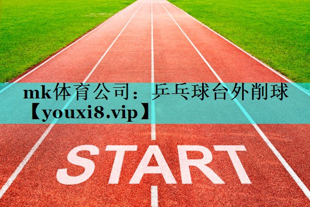 mk体育公司：乒乓球台外削球