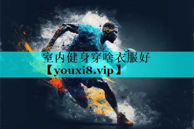 室内健身穿啥衣服好