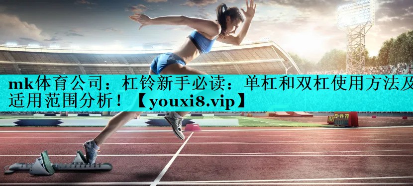 mk体育公司：杠铃新手必读：单杠和双杠使用方法及适用范围分析！
