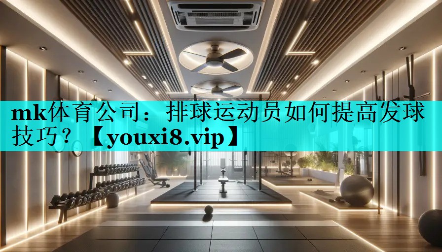 mk体育公司：排球运动员如何提高发球技巧？