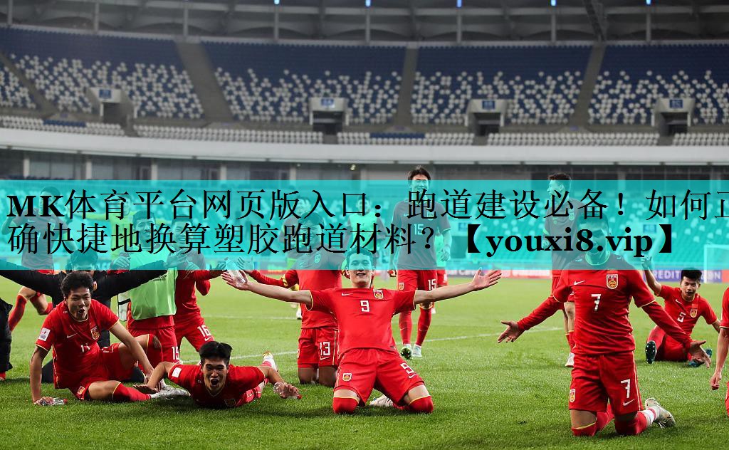 MK体育平台网页版入口：跑道建设必备！如何正确快捷地换算塑胶跑道材料？