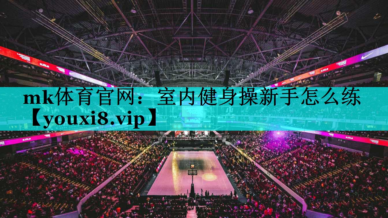 mk体育官网：室内健身操新手怎么练