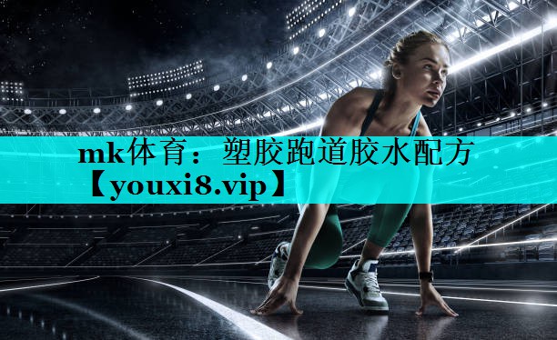 mk体育：塑胶跑道胶水配方