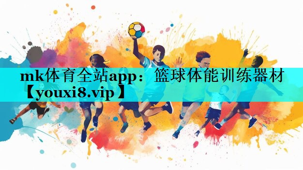 mk体育全站app：篮球体能训练器材