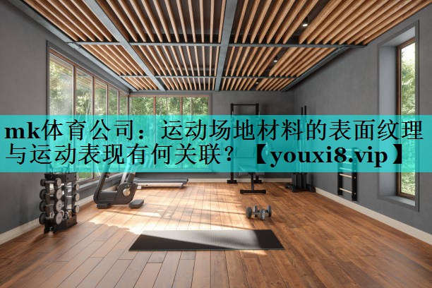 mk体育公司：运动场地材料的表面纹理与运动表现有何关联？