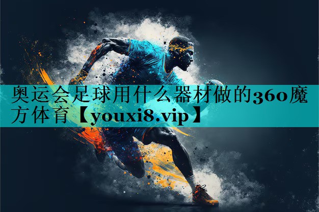 奥运会足球用什么器材做的360魔方体育