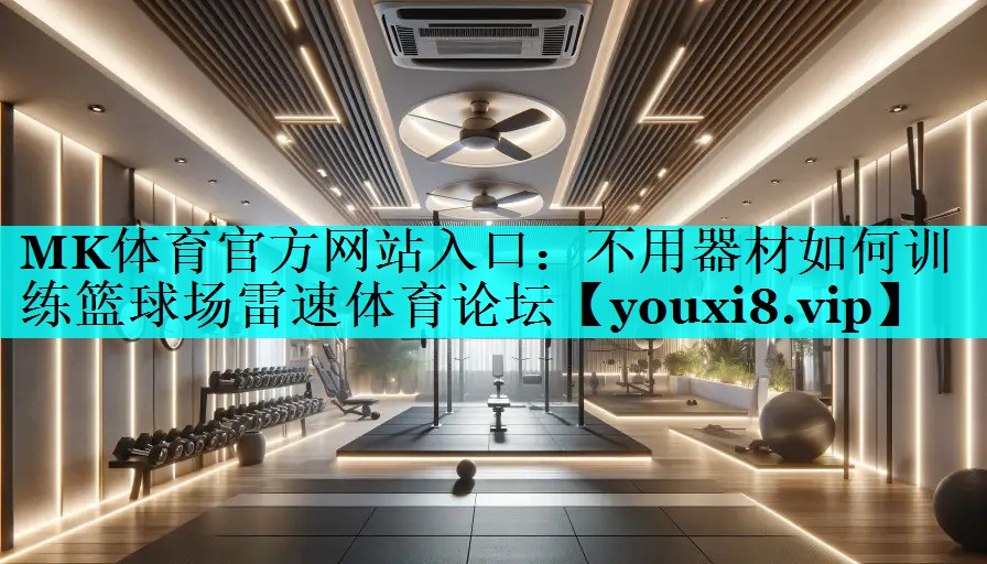 MK体育官方网站入口：不用器材如何训练篮球场雷速体育论坛