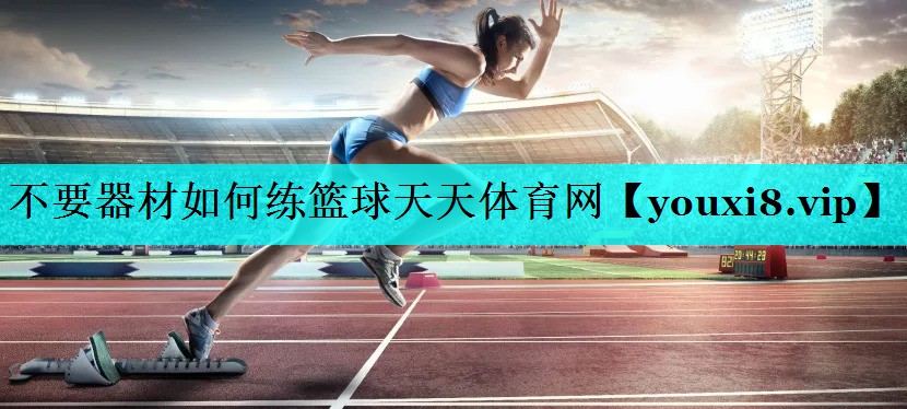 不要器材如何练篮球天天体育网