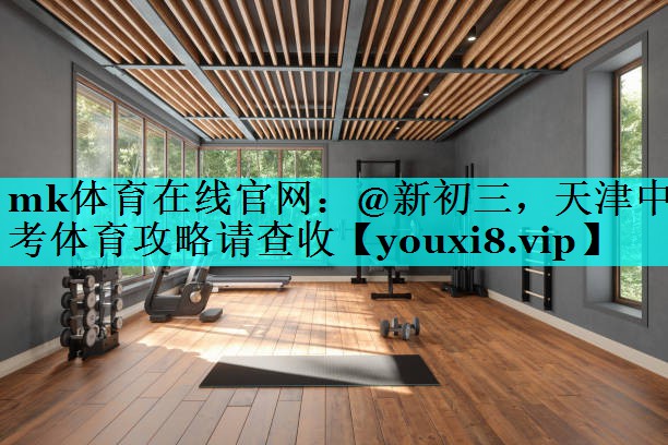 mk体育在线官网：@新初三，天津中考体育攻略请查收