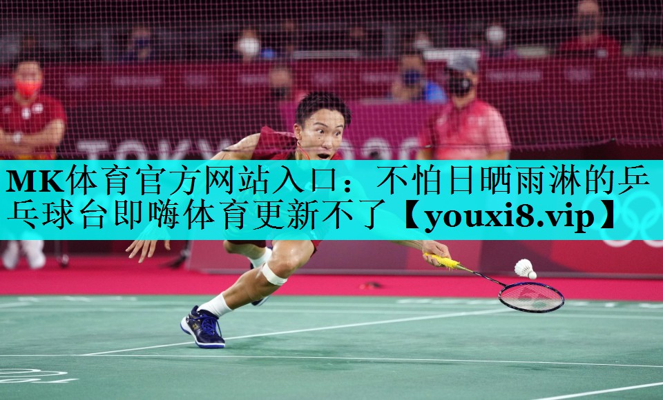 MK体育官方网站入口：不怕日晒雨淋的乒乓球台即嗨体育更新不了