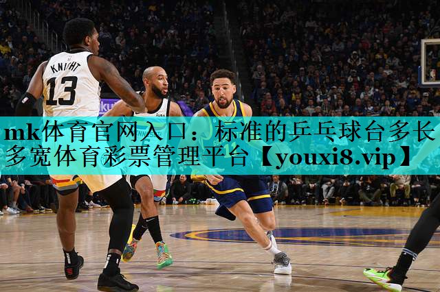 mk体育官网入口：标准的乒乓球台多长多宽体育彩票管理平台