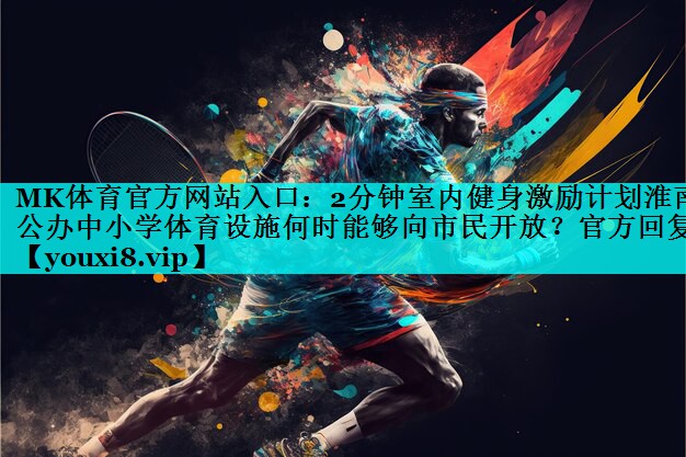 MK体育官方网站入口：2分钟室内健身激励计划淮南公办中小学体育设施何时能够向市民开放？官方回复