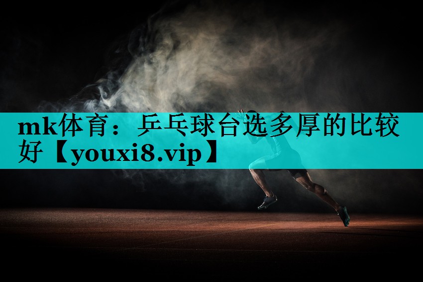 mk体育：乒乓球台选多厚的比较好