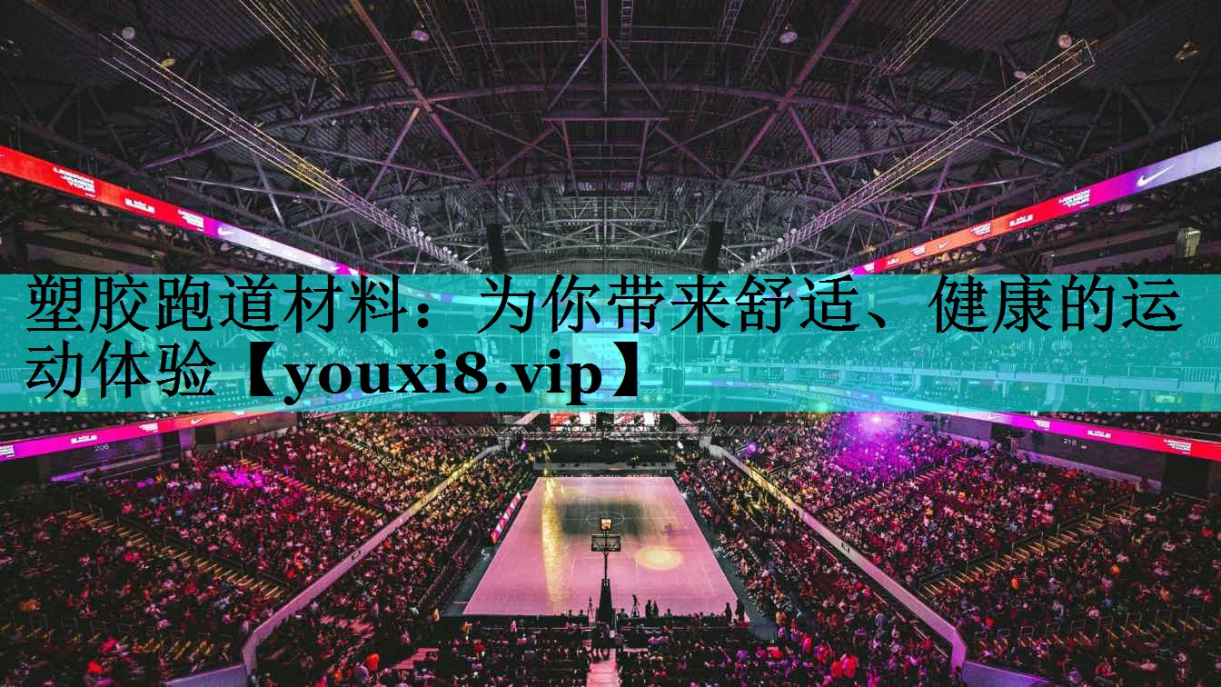 塑胶跑道材料：为你带来舒适、健康的运动体验