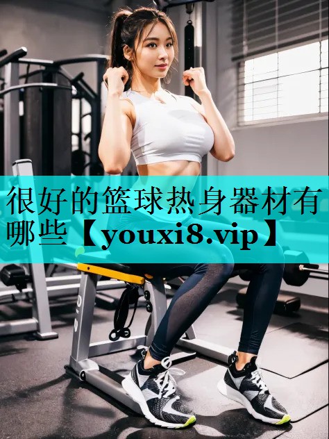 很好的篮球热身器材有哪些