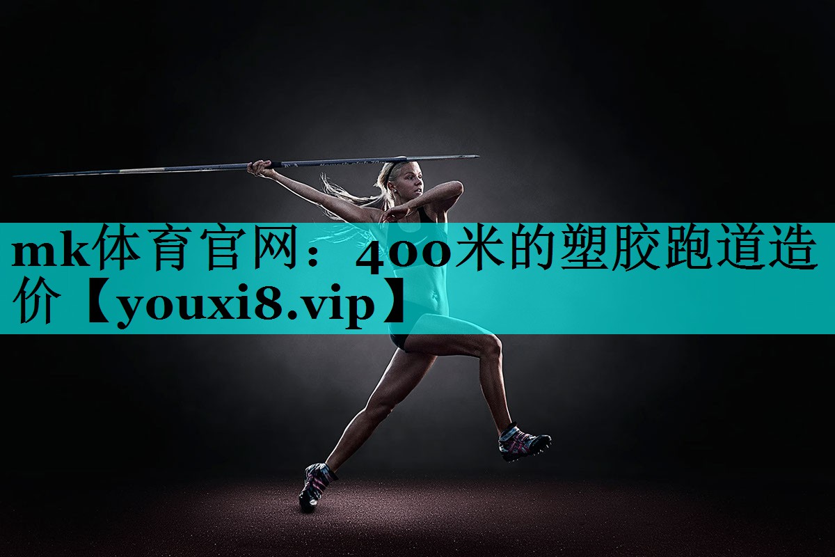 mk体育官网：400米的塑胶跑道造价