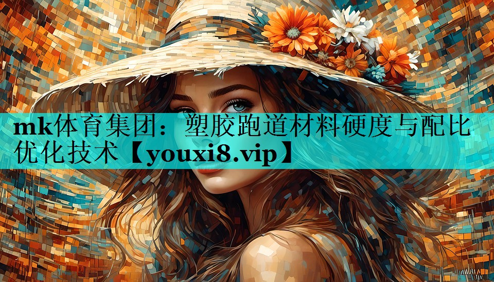 mk体育集团：塑胶跑道材料硬度与配比优化技术
