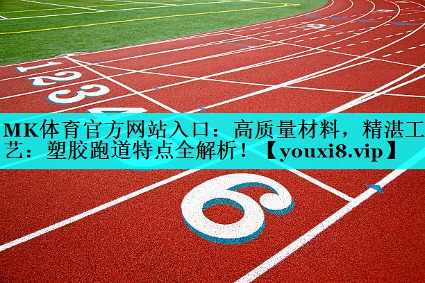 MK体育官方网站入口：高质量材料，精湛工艺：塑胶跑道特点全解析！