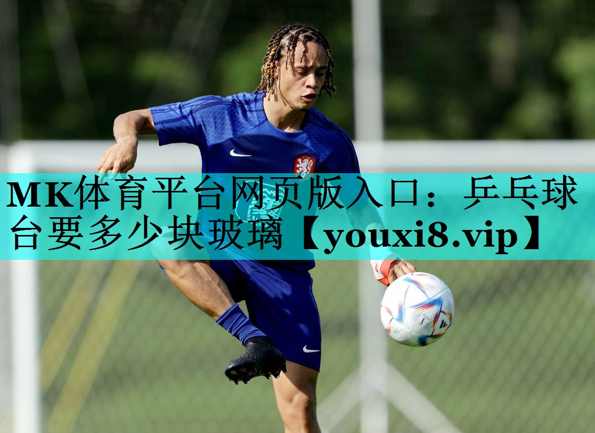 MK体育平台网页版入口：乒乓球台要多少块玻璃