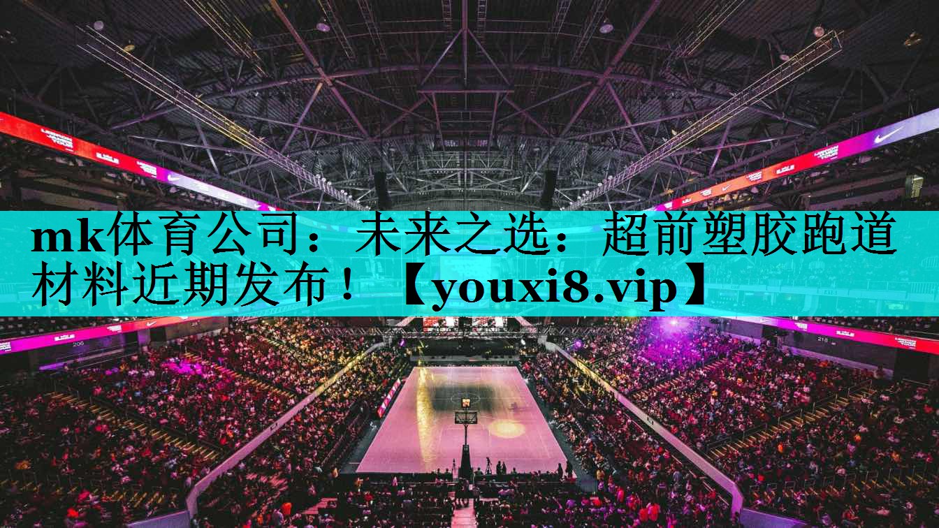 未来之选:超前塑胶跑道材料近期发布! 未来之选:超前塑胶跑道材料近期发布!
