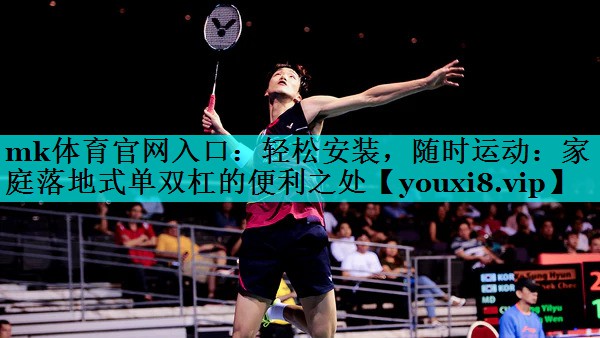 轻松安装，随时运动：家庭落地式单双杠的便利之处