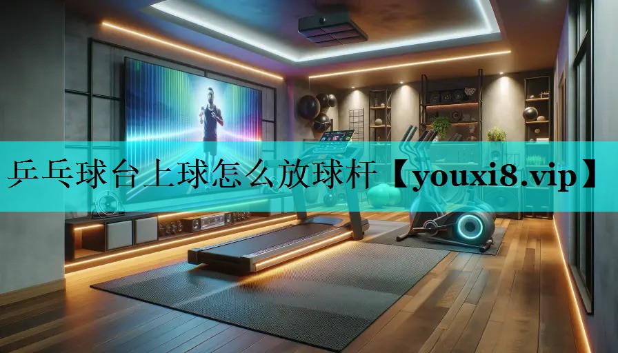 乒乓球台上球怎么放球杆 乒乓球台上球怎么放球杆