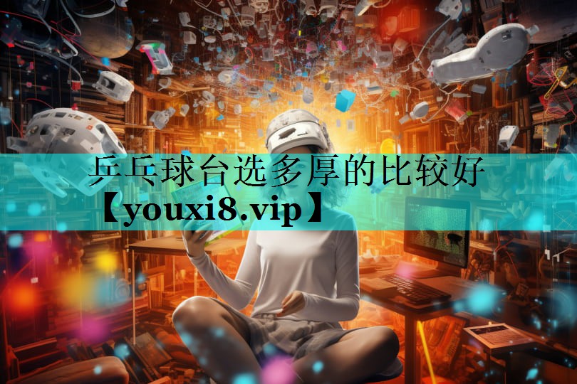 乒乓球台选多厚的比较好 乒乓球台选多厚的比较好