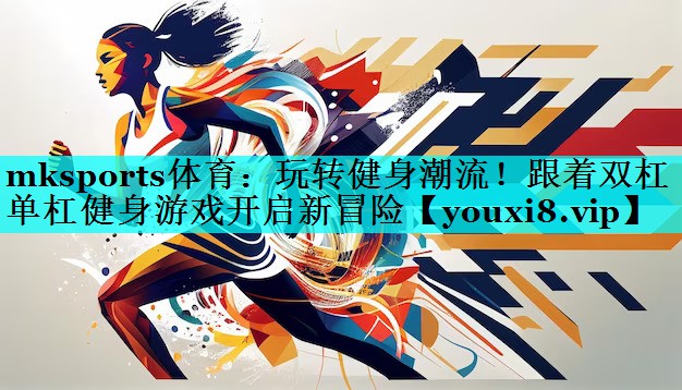 玩转健身潮流!跟着双杠单杠健身游戏开启新冒险 玩转健身潮流!跟着双杠单杠健身游戏开启新冒险