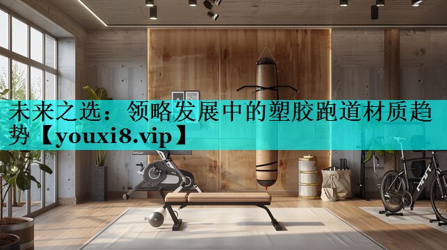 未来之选:领略发展中的塑胶跑道材质趋势 未来之选:领略发展中的塑胶跑道材质趋势