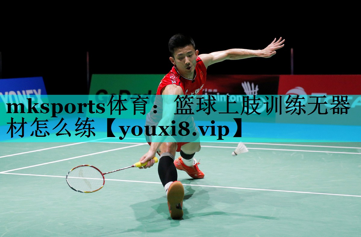 篮球上肢训练无器材怎么练 篮球上肢训练无器材怎么练