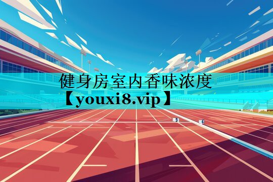 健身房室内香味浓度 健身房室内香味浓度