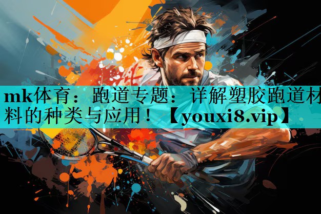 跑道专题:详解塑胶跑道材料的种类与应用! 跑道专题:详解塑胶跑道材料的种类与应用!