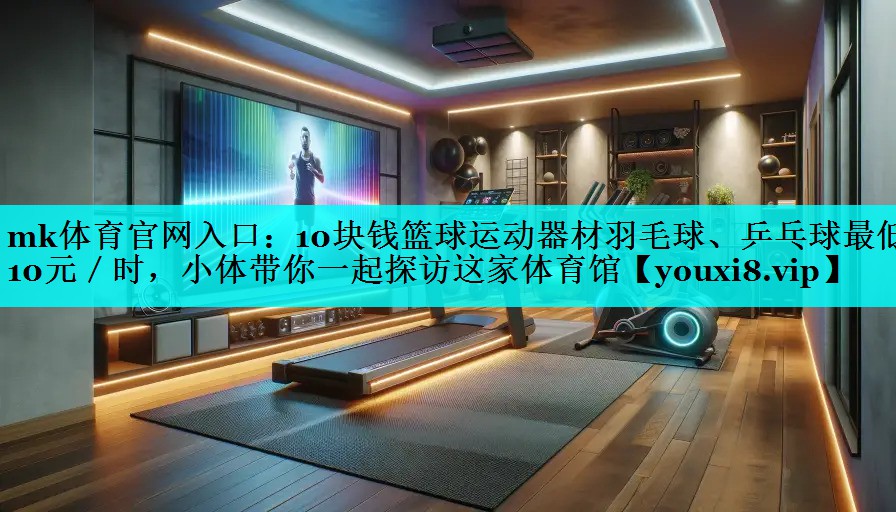 10块钱篮球运动器材羽毛球、乒乓球最低10元/时,小体带你一起探访这家体育馆 10块钱篮球运动器材羽毛球、乒乓球最低10元/时,小体带你一起探访这家体育馆