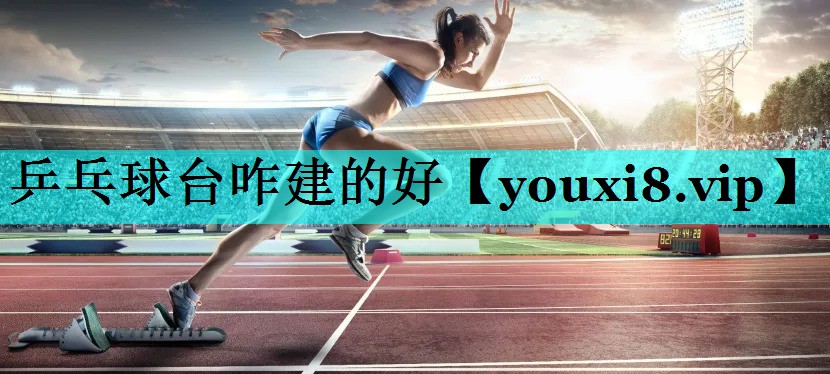 乒乓球台咋建的好 乒乓球台咋建的好