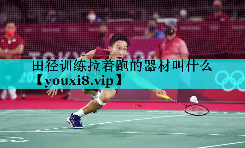 田径训练拉着跑的器材叫什么 田径训练拉着跑的器材叫什么
